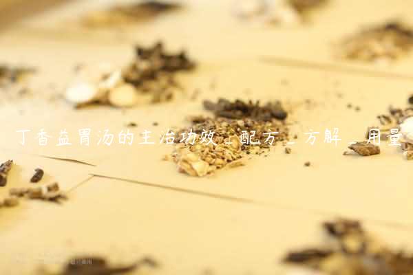 丁香益胃汤的主治功效_配方_方解_用量