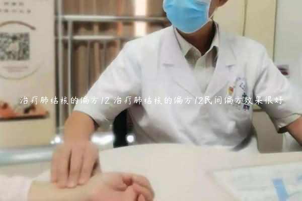 治疗肺结核的偏方12 治疗肺结核的偏方12民间偏方效果很好