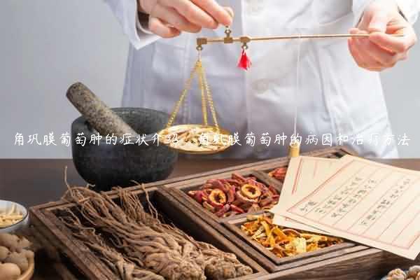 角巩膜葡萄肿的症状介绍_角巩膜葡萄肿的病因和治疗方法