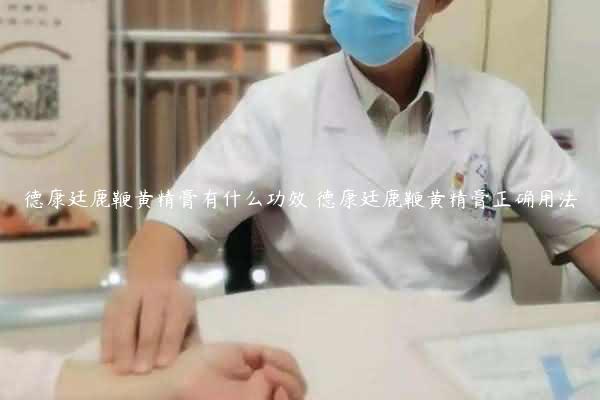 德康廷鹿鞭黄精膏有什么功效 德康廷鹿鞭黄精膏正确用法