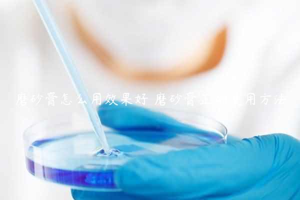 磨砂膏怎么用效果好 磨砂膏正确使用方法