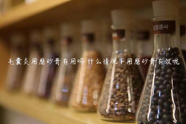 毛囊炎用磨砂膏有用吗 什么情况下用磨砂膏有效呢