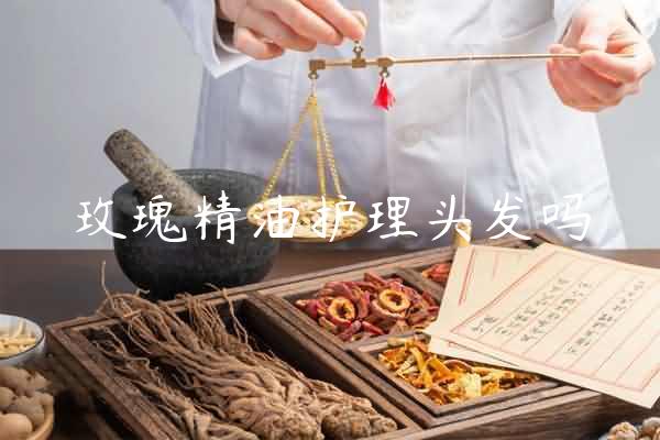 玫瑰精油护理头发吗