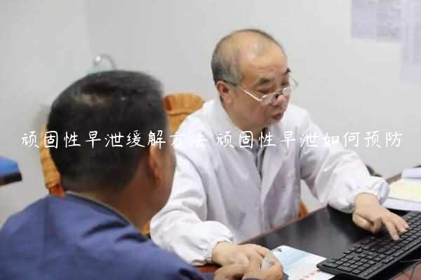 顽固性早泄缓解方法 顽固性早泄如何预防