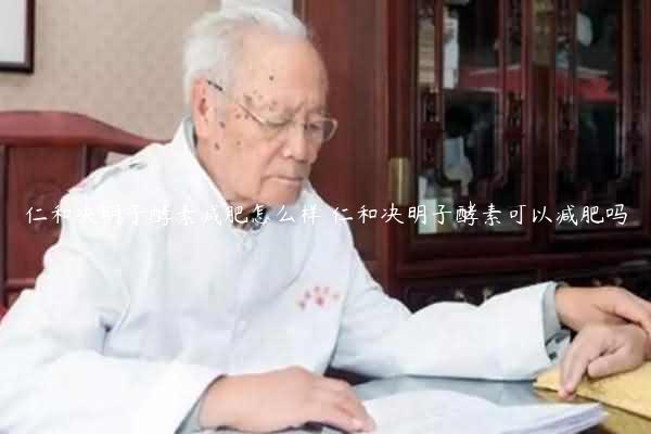 仁和决明子酵素减肥怎么样 仁和决明子酵素可以减肥吗