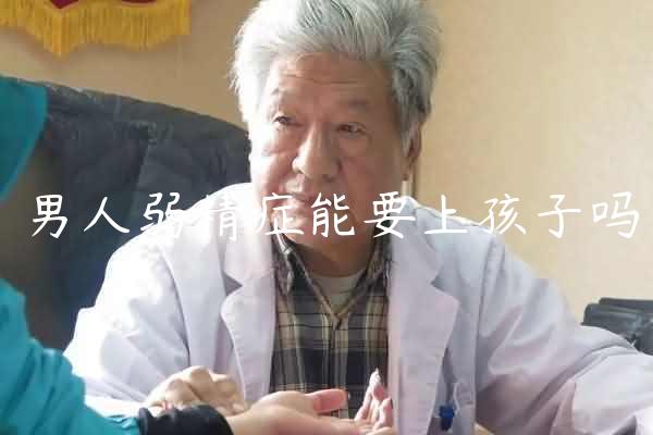 男人弱精症能要上孩子吗