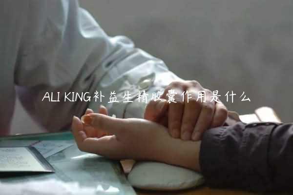 ALI KING补益生精胶囊作用是什么