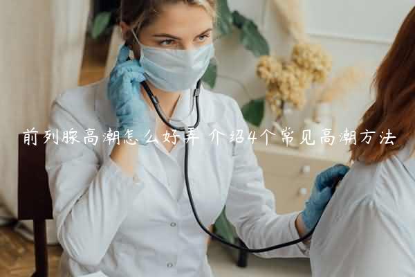 前列腺高潮怎么好弄 介绍4个常见高潮方法