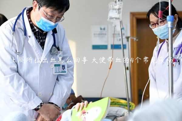 上厕所拉出血怎么回事 大便带血的4个常见疾病