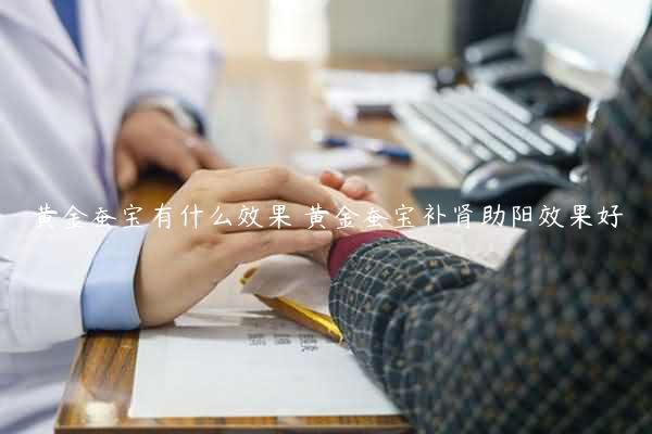 黄金蚕宝有什么效果 黄金蚕宝补肾助阳效果好