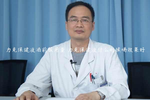 力克保健液酒前服用量 力克保健液什么时候喝效果好