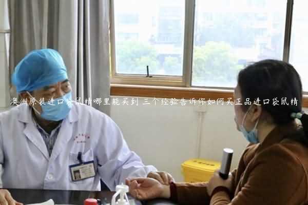 澳洲原装进口袋鼠精哪里能买到 三个经验告诉你如何买正品进口袋鼠精