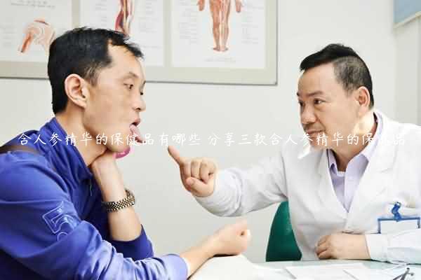 含人参精华的保健品有哪些 分享三款含人参精华的保健品