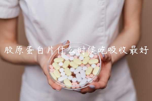 胶原蛋白片什么时候吃吸收最好