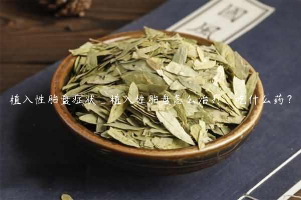 植入性胎盘症状_植入性胎盘怎么治疗_吃什么药？