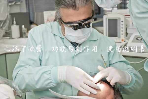 心脑宁胶囊_功效与副作用_使用说明书