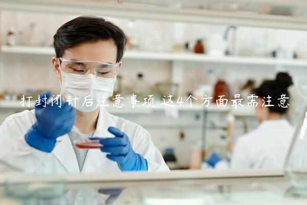 打封闭针后注意事项 这4个方面最需注意