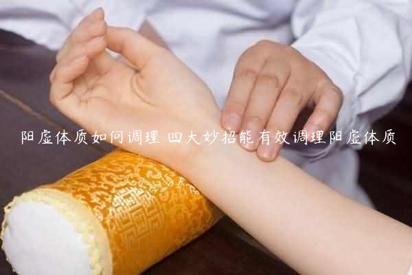 阳虚体质如何调理 四大妙招能有效调理阳虚体质