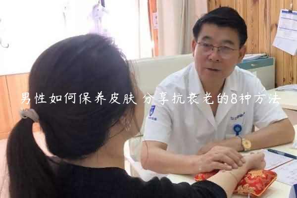 男性如何保养皮肤 分享抗衰老的8种方法