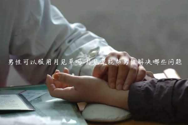 男性可以服用月见草吗 月见草能帮男性解决哪些问题