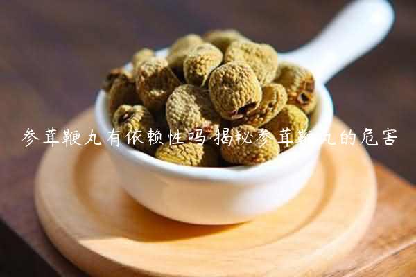 参茸鞭丸有依赖性吗 揭秘参茸鞭丸的危害