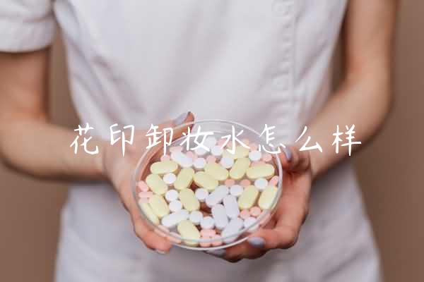 花印卸妆水怎么样