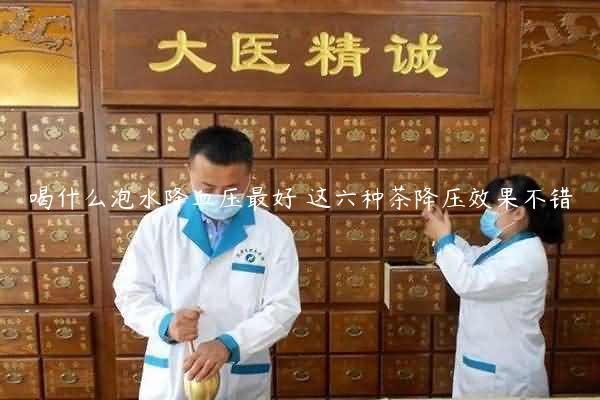 喝什么泡水降血压最好 这六种茶降压效果不错