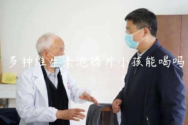 多种维生素泡腾片小孩能喝吗