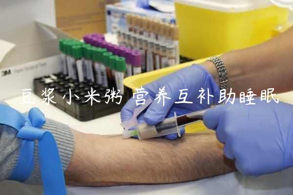 豆浆小米粥 营养互补助睡眠