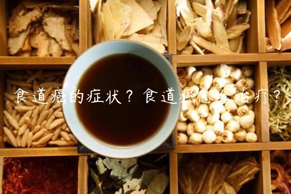 食道癌的症状？食道癌怎么治疗？