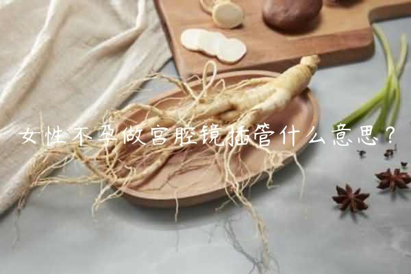 女性不孕做宫腔镜插管什么意思？