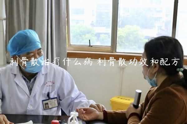 利骨散治疗什么病 利骨散功效和配方