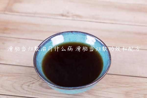 滑胎当归散治疗什么病 滑胎当归散功效和配方