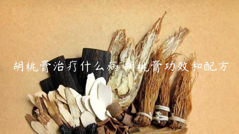 胡桃膏治疗什么病 胡桃膏功效和配方