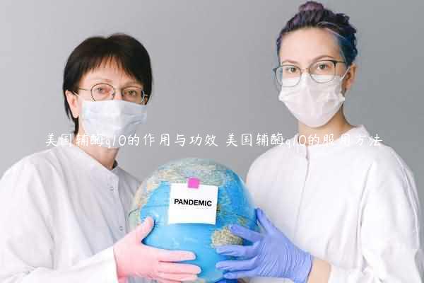 美国辅酶q10的作用与功效 美国辅酶q10的服用方法