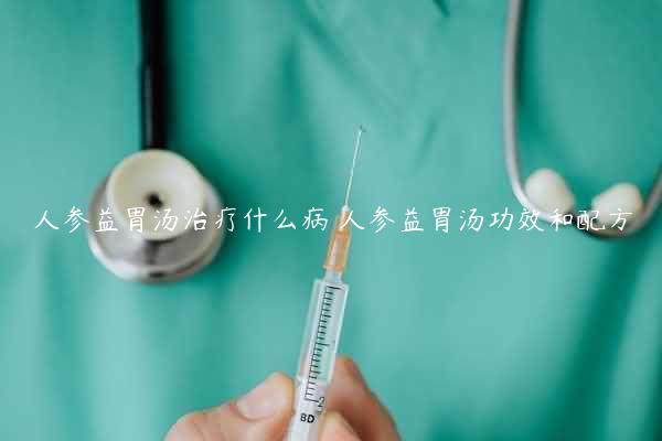 人参益胃汤治疗什么病 人参益胃汤功效和配方