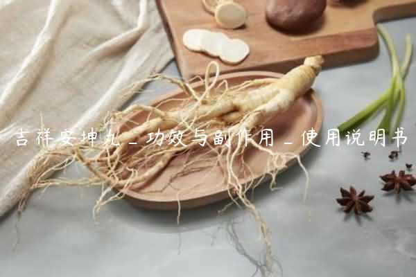 吉祥安坤丸_功效与副作用_使用说明书