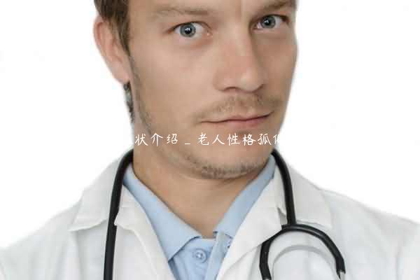 老人性格孤僻的症状介绍_老人性格孤僻的病因和治疗方法