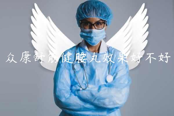 众康舒筋健腰丸效果好不好