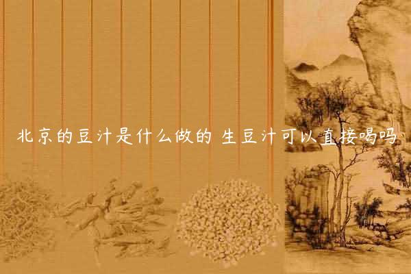 北京的豆汁是什么做的 生豆汁可以直接喝吗