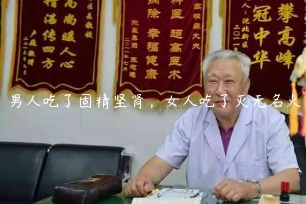 男人吃了固精坚肾，女人吃了灭无名火