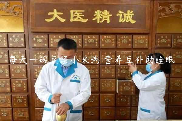 每天一碗豆浆小米粥 营养互补助睡眠