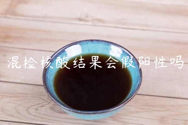 混检核酸结果会假阳性吗