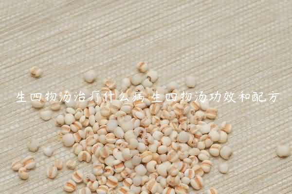 生四物汤治疗什么病 生四物汤功效和配方