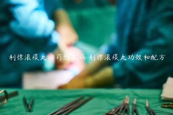 利惊滚痰丸治疗什么病 利惊滚痰丸功效和配方