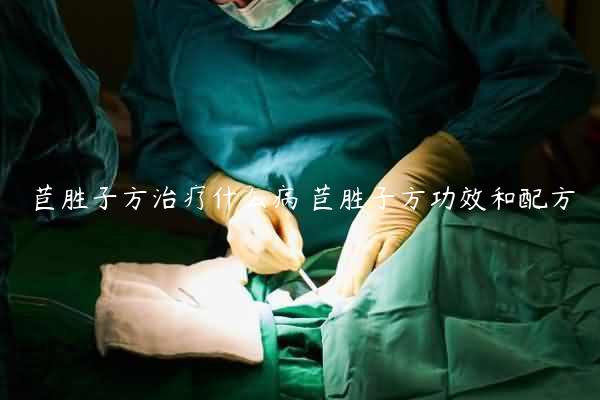 苣胜子方治疗什么病 苣胜子方功效和配方