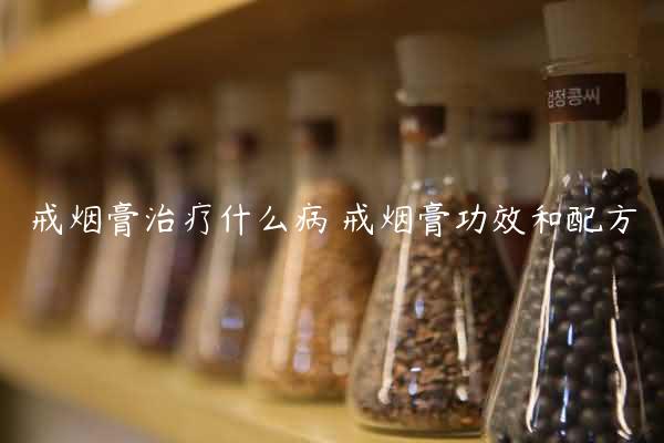 戒烟膏治疗什么病 戒烟膏功效和配方