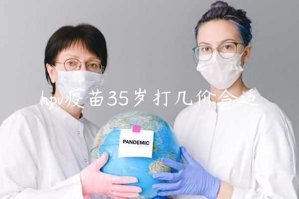 hpv疫苗35岁打几价合适