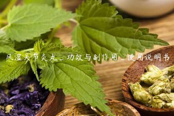 风湿关节炎丸_功效与副作用_使用说明书