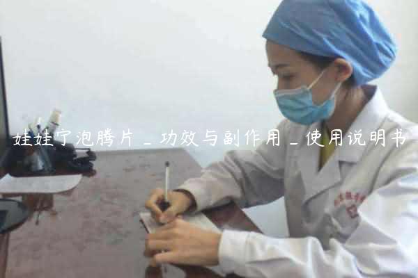 娃娃宁泡腾片_功效与副作用_使用说明书